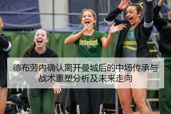 德布劳内确认离开曼城后的中场传承与战术重塑分析及未来走向